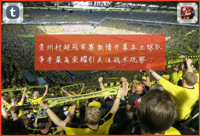 贵州村超冠军赛激情开幕本土球队争夺最高荣耀引关注战术观察