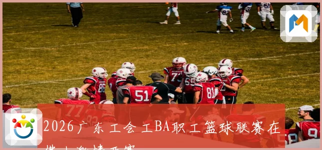 2026广东工会工BA职工篮球联赛在佛山激情开赛