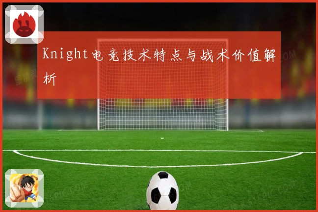 Knight电竞技术特点与战术价值解析