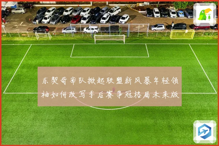 东契奇率队掀起联盟新风暴年轻领袖如何改写季后赛争冠格局未来版图