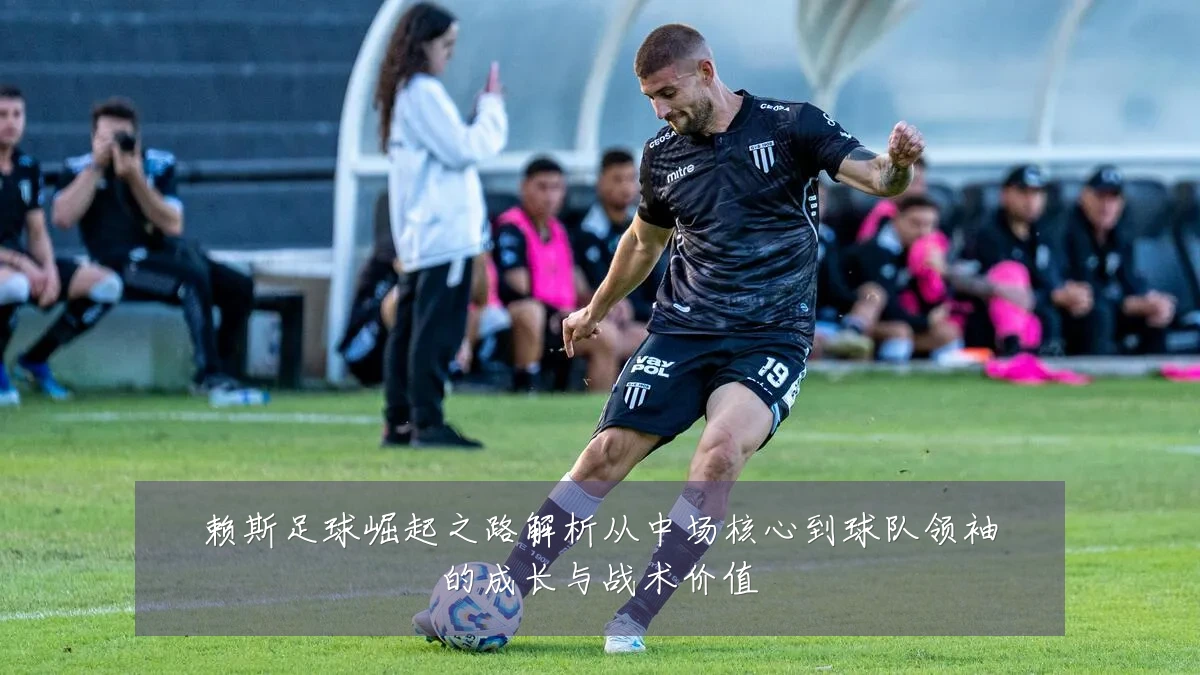 赖斯足球崛起之路解析从中场核心到球队领袖的成长与战术价值