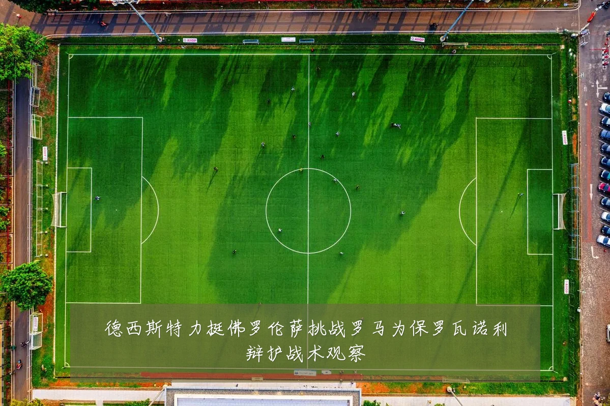 德西斯特力挺佛罗伦萨挑战罗马为保罗瓦诺利辩护战术观察