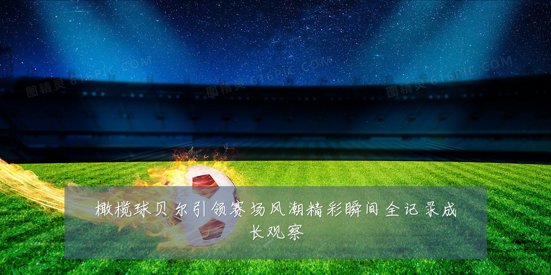 橄榄球贝尔引领赛场风潮精彩瞬间全记录成长观察