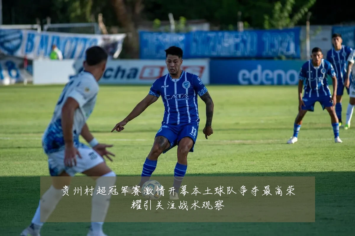 贵州村超冠军赛激情开幕本土球队争夺最高荣耀引关注战术观察