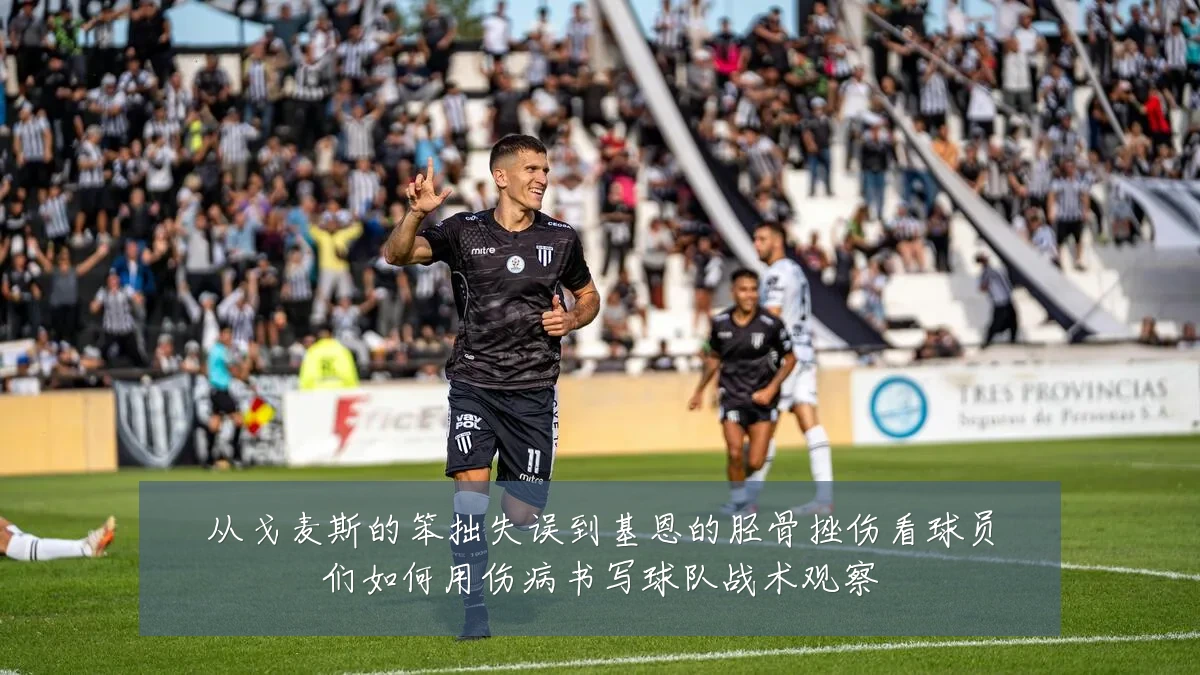 从戈麦斯的笨拙失误到基恩的胫骨挫伤看球员们如何用伤病书写球队战术观察